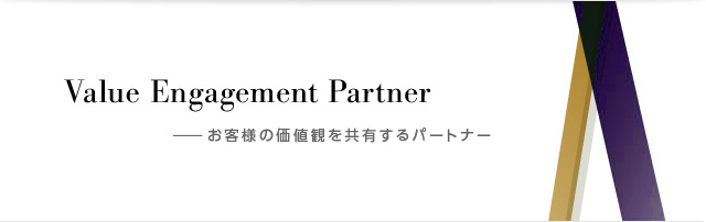 Value Engagement Partner ー お客様の価値観を共有するパートナー 